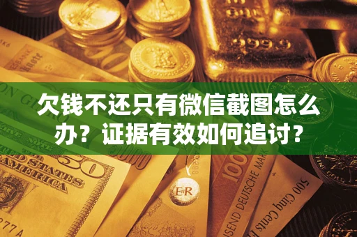 武汉欠钱不还只有微信截图怎么办？证据有效如何追讨？