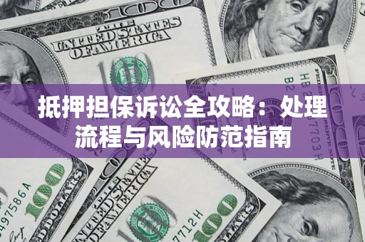 武汉抵押担保诉讼全攻略：处理流程与风险防范指南
