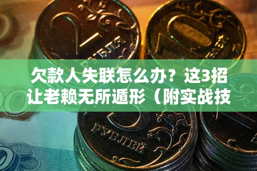 武汉欠款人失联怎么办？这3招让老赖无所遁形（附实战技巧）