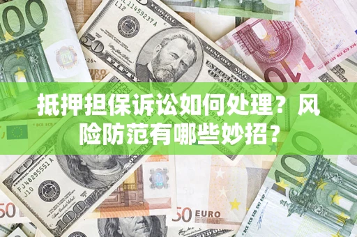 武汉抵押担保诉讼如何处理？风险防范有哪些妙招？