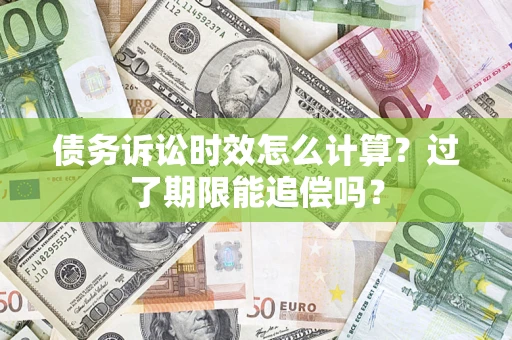 武汉债务诉讼时效怎么计算？过了期限能追偿吗？