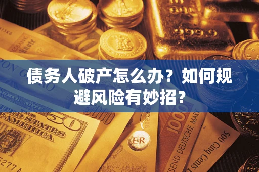 武汉债务人破产怎么办？如何规避风险有妙招？