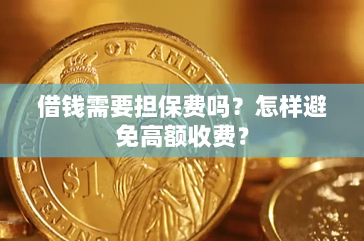 武汉借钱需要担保费吗？怎样避免高额收费？