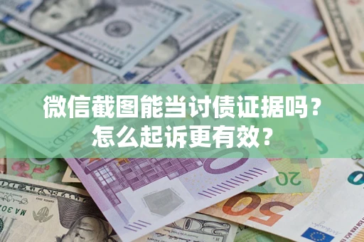 武汉微信截图能当讨债证据吗？怎么起诉更有效？