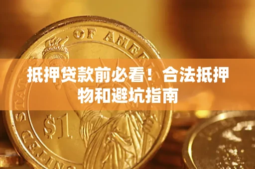 武汉抵押贷款前必看！合法抵押物和避坑指南
