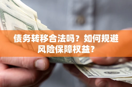 武汉债务转移合法吗？如何规避风险保障权益？
