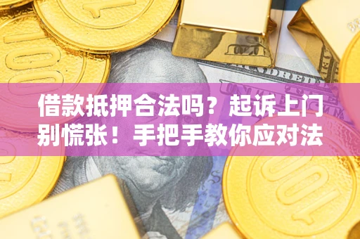武汉借款抵押合法吗？起诉上门别慌张！手把手教你应对法律程序