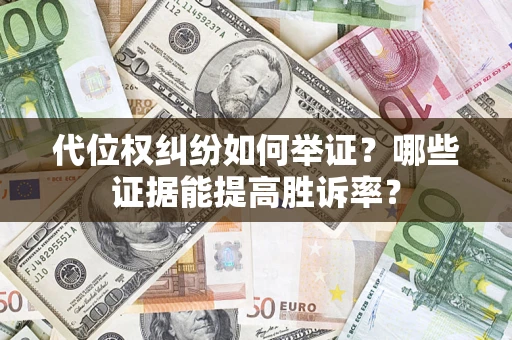 武汉代位权纠纷如何举证？哪些证据能提高胜诉率？