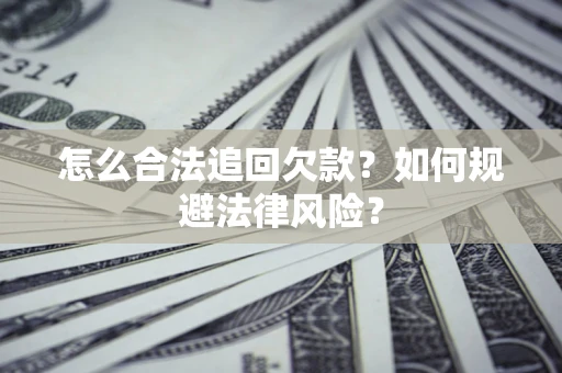 武汉怎么合法追回欠款？如何规避法律风险？