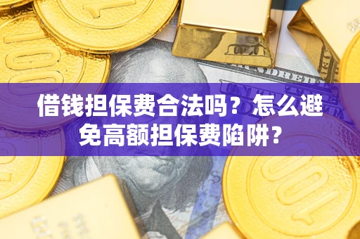 武汉借钱担保费合法吗？怎么避免高额担保费陷阱？