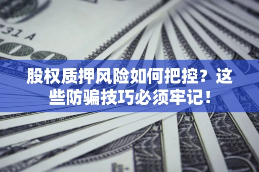 武汉股权质押风险如何把控？这些防骗技巧必须牢记！