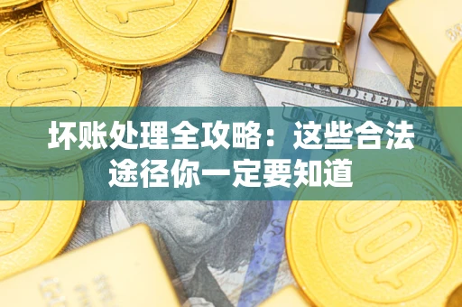 武汉坏账处理全攻略：这些合法途径你一定要知道