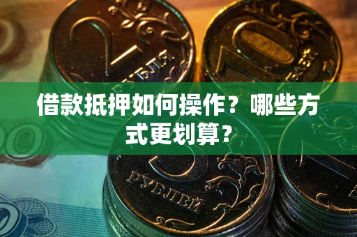 武汉借款抵押如何操作？哪些方式更划算？