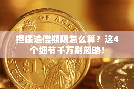 武汉担保追偿期限怎么算?这4个细节千万别忽略! 武汉担保追偿期限怎么算?这4个细节千万别忽略!