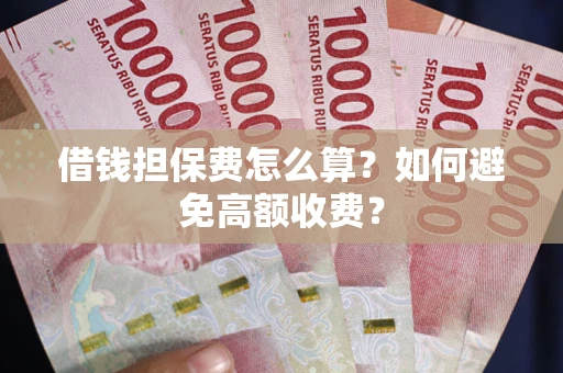 武汉借钱担保费怎么算？如何避免高额收费？