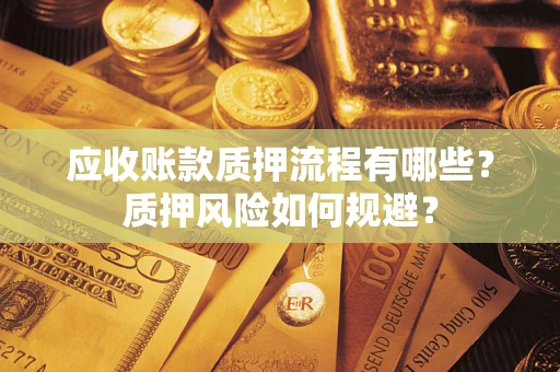 武汉应收账款质押流程有哪些？质押风险如何规避？