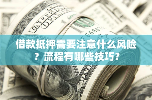 武汉借款抵押需要注意什么风险？流程有哪些技巧？