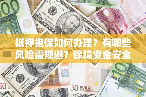 武汉抵押担保如何办理？有哪些风险需规避？保障资金安全