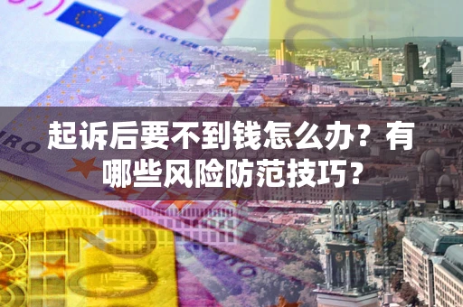 武汉起诉后要不到钱怎么办？有哪些风险防范技巧？