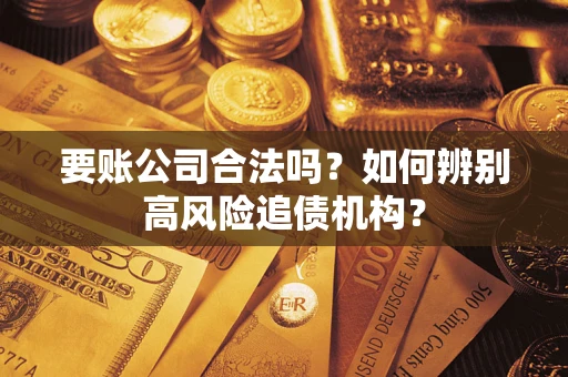 武汉要账公司合法吗？如何辨别高风险追债机构？