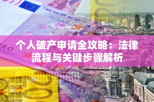 武汉个人破产申请全攻略：法律流程与关键步骤解析