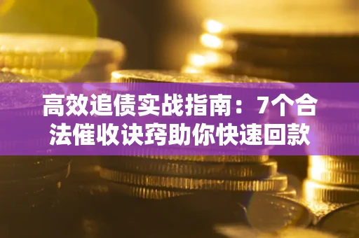 武汉高效追债实战指南：7个合法催收诀窍助你快速回款