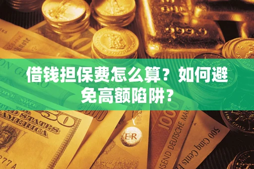 武汉借钱担保费怎么算？如何避免高额陷阱？