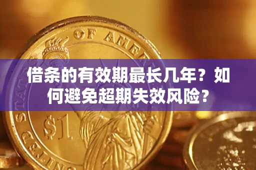 武汉借条的有效期最长几年？如何避免超期失效风险？