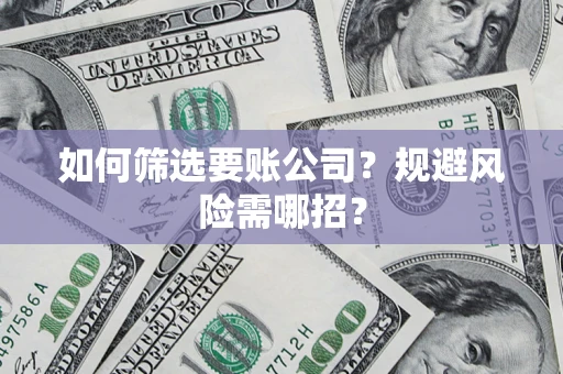 武汉如何筛选要账公司？规避风险需哪招？