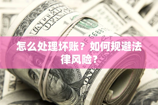 武汉怎么处理坏账？如何规避法律风险？