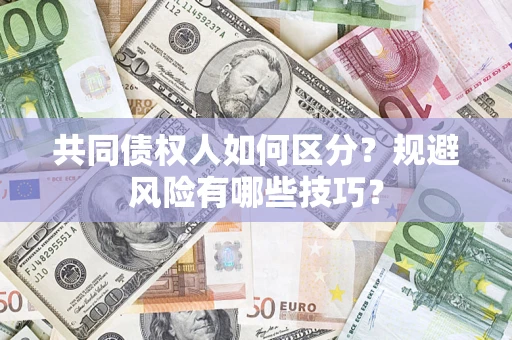 武汉共同债权人如何区分？规避风险有哪些技巧？