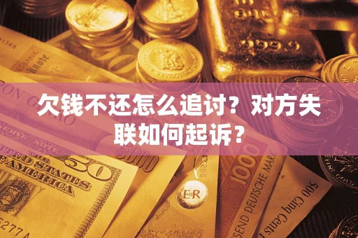 武汉欠钱不还怎么追讨？对方失联如何起诉？