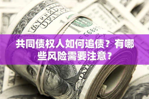 武汉共同债权人如何追债？有哪些风险需要注意？