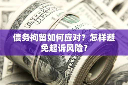 武汉债务拘留如何应对？怎样避免起诉风险？