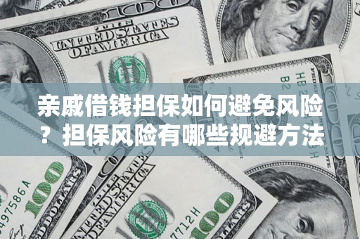 武汉亲戚借钱担保如何避免风险？担保风险有哪些规避方法？