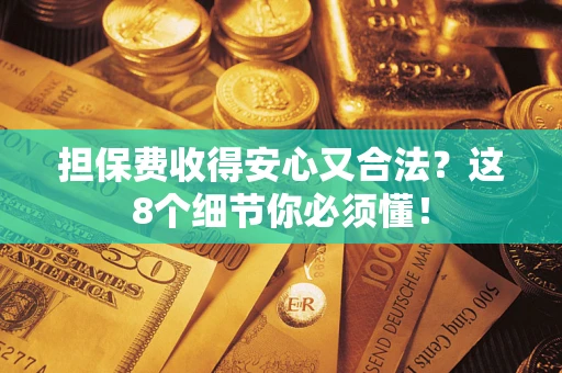 武汉担保费收得安心又合法？这8个细节你必须懂！