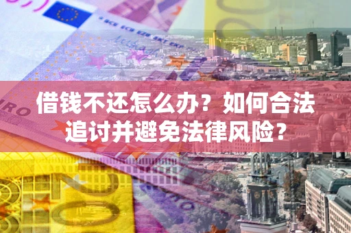 武汉借钱不还怎么办？如何合法追讨并避免法律风险？