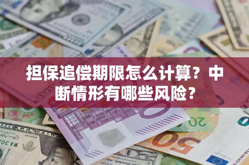 武汉担保追偿期限怎么计算？中断情形有哪些风险？