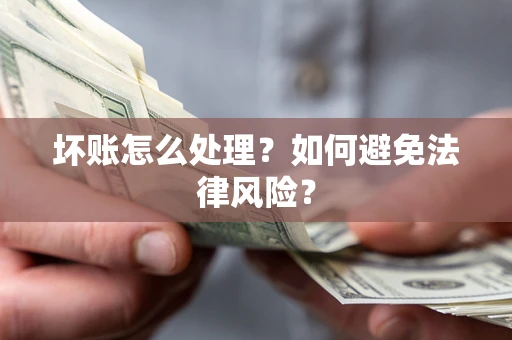 武汉坏账怎么处理？如何避免法律风险？