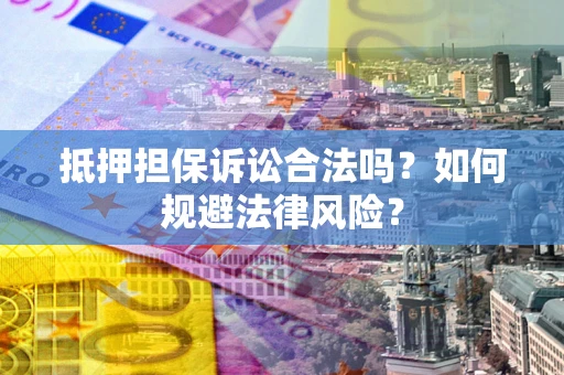 武汉抵押担保诉讼合法吗？如何规避法律风险？