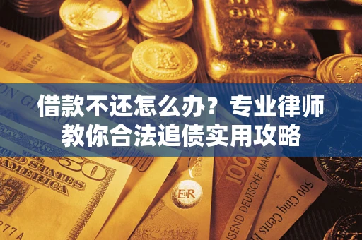 武汉借款不还怎么办？专业律师教你合法追债实用攻略