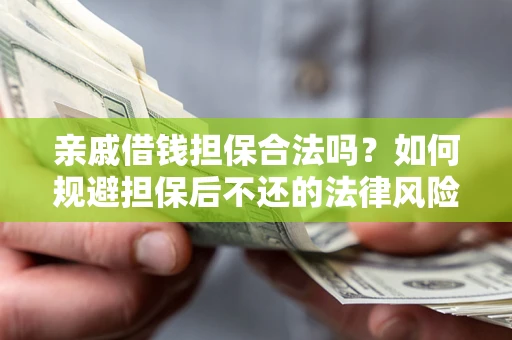 武汉亲戚借钱担保合法吗？如何规避担保后不还的法律风险？