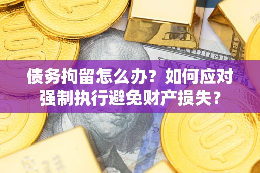 武汉债务拘留怎么办？如何应对强制执行避免财产损失？