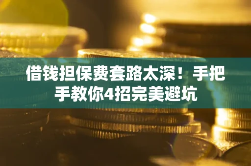 武汉借钱担保费套路太深！手把手教你4招完美避坑