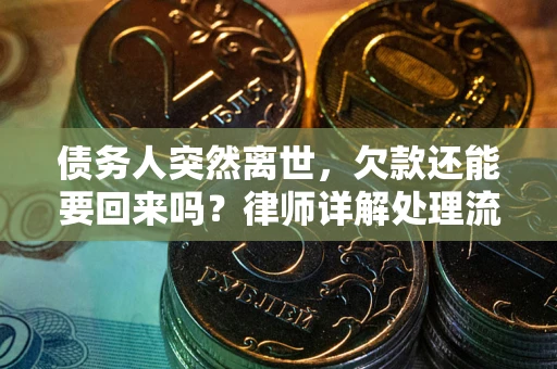 武汉债务人突然离世，欠款还能要回来吗？律师详解处理流程