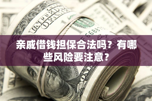 武汉亲戚借钱担保合法吗？有哪些风险要注意？