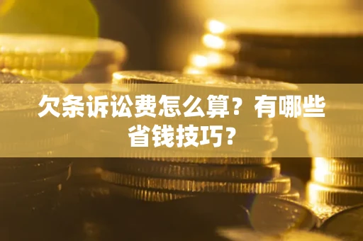武汉欠条诉讼费怎么算？有哪些省钱技巧？