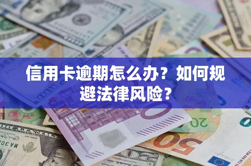 武汉信用卡逾期怎么办？如何规避法律风险？