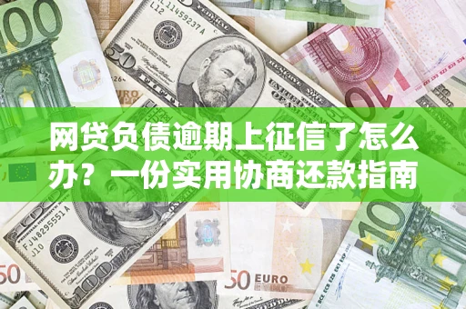武汉网贷负债逾期上征信了怎么办？一份实用协商还款指南请收好