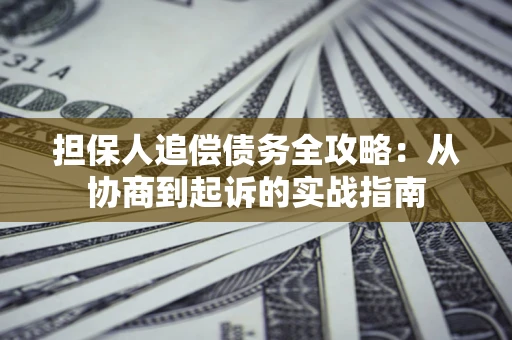 武汉担保人追偿债务全攻略：从协商到起诉的实战指南